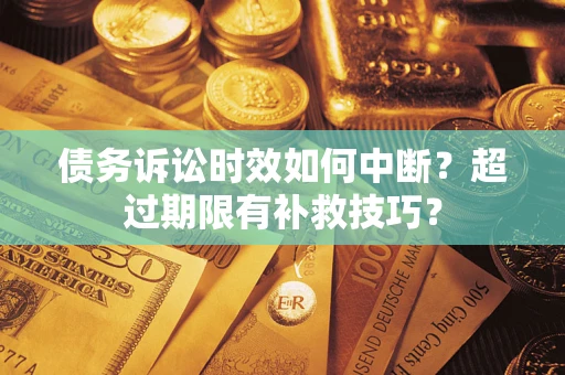 武汉债务诉讼时效如何中断？超过期限有补救技巧？