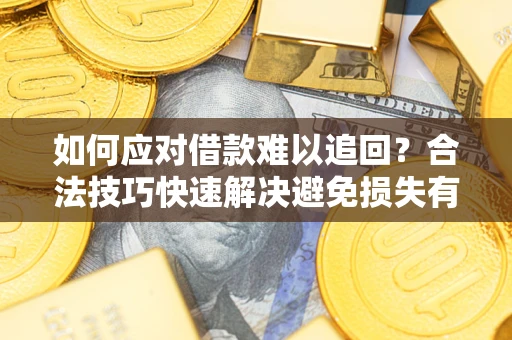 武汉如何应对借款难以追回？合法技巧快速解决避免损失有哪些？