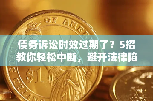 武汉债务诉讼时效过期了？5招教你轻松中断，避开法律陷阱！
