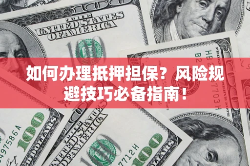 武汉如何办理抵押担保？风险规避技巧必备指南！