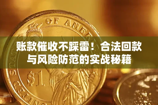 武汉账款催收不踩雷！合法回款与风险防范的实战秘籍