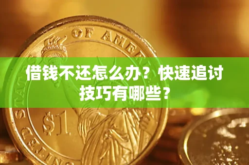 武汉借钱不还怎么办?快速追讨技巧有哪些? 武汉借钱不还怎么办?快速追讨技巧有哪些?