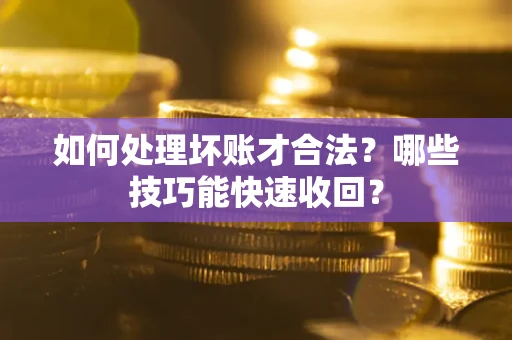 武汉如何处理坏账才合法?哪些技巧能快速收回? 武汉如何处理坏账才合法?哪些技巧能快速收回?