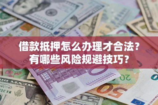 武汉借款抵押怎么办理才合法?有哪些风险规避技巧? 武汉借款抵押怎么办理才合法?有哪些风险规避技巧?