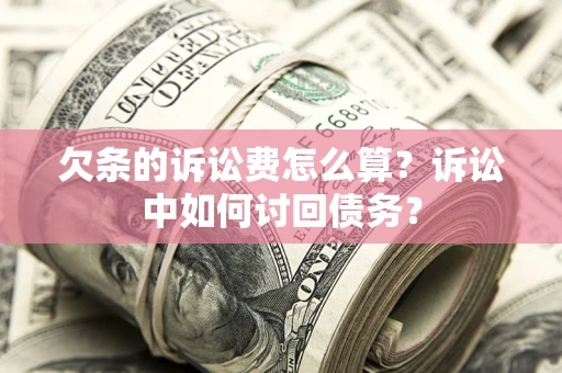 武汉欠条的诉讼费怎么算？诉讼中如何讨回债务？